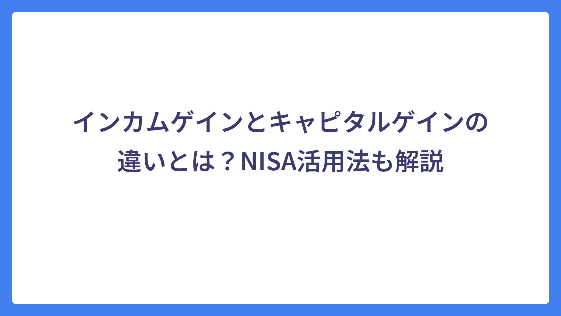 インカムゲインとキャピタルゲインの違いとは？NISA活用法も解説
