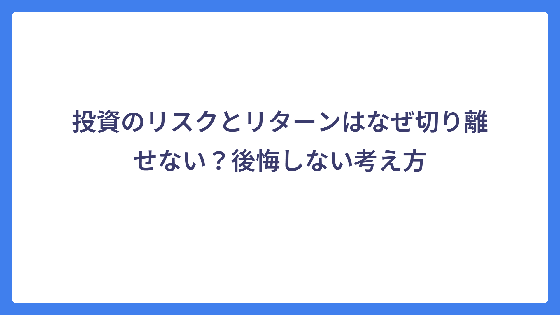 投資のリスクとリターンはなぜ切り離せない？後悔しない考え方